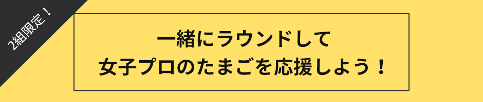 一緒にラウンドして女子プロのたまごを応援しよう！